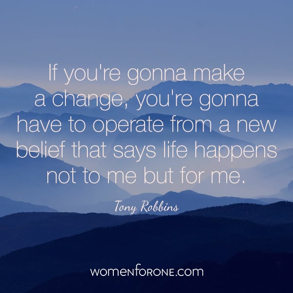 If you're gonna make a change, you're gonna have to operate from a new belief that says life happens not to me but for me. - Tony Robbins