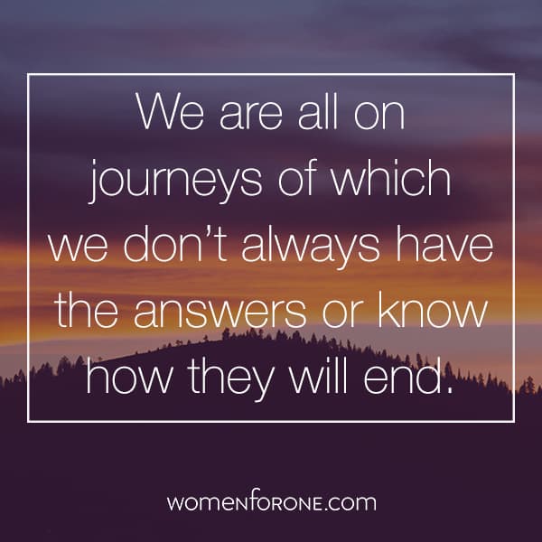 We are all on journeys of which we don't always have the answers or know how they will end.
