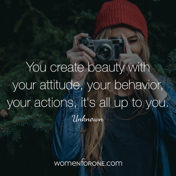 You create beauty with your attitude, your behavior, your actions, it's all up to you. - Unknown