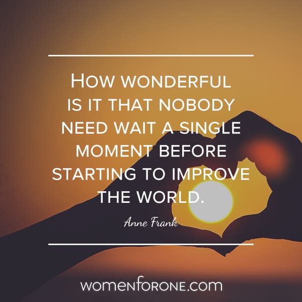 How wonderful is it that nobody need wait a single moment before starting to improve the world. - Anne Frank