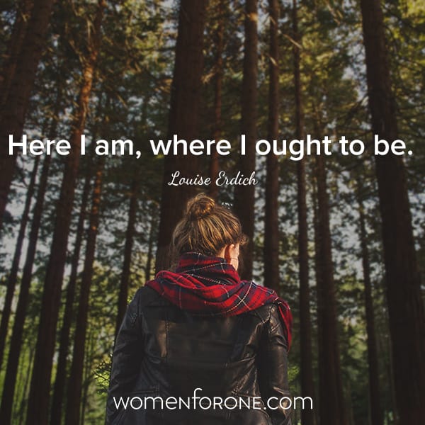 Here I am, where I ought to be. - Louise Erdich