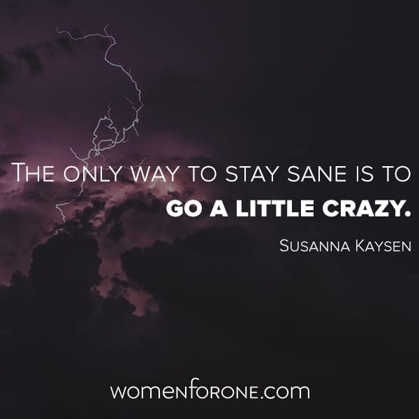 The only way to stay sane is to go a little crazy. - Susanna Kaysen