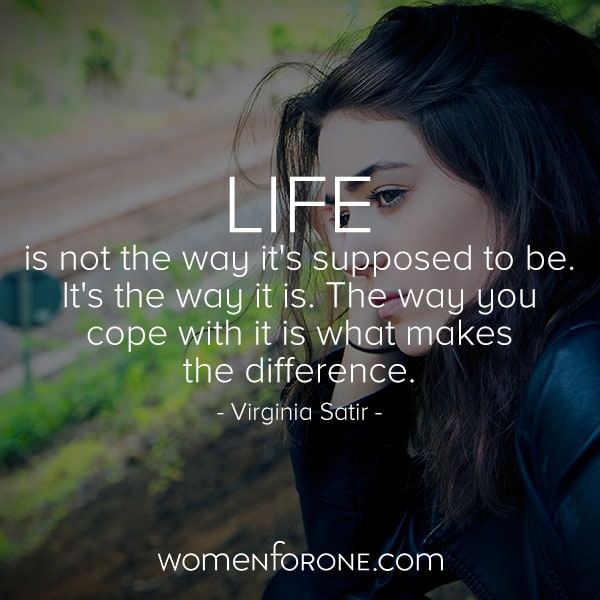 Life is not the way it's supposed to be. It's the way it is. The way you cope with it is what makes the difference. - Virginia Satir