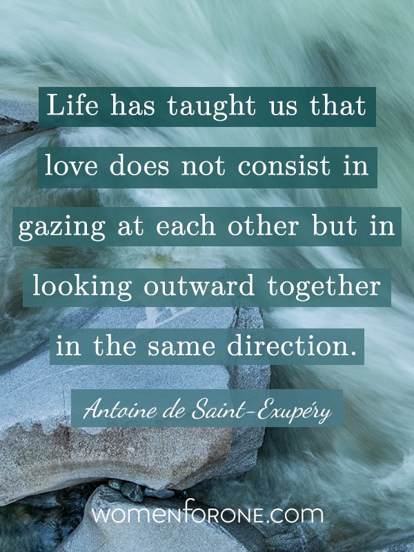 Life has taught us that love does not consist in gazing at each other but in looking outward together in the same direction. - Antoine de Saint-Exupery
