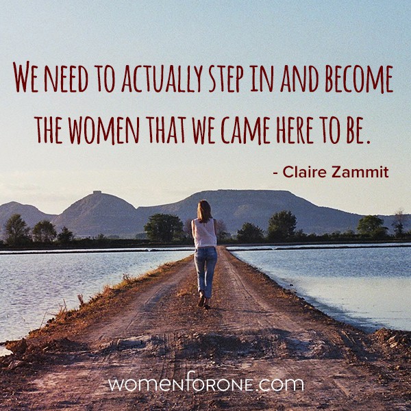 We need to actually step in and become the women that we came here to be. - Claire Zammit
