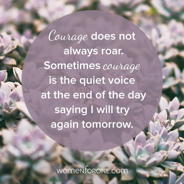 Courage does not always roar. Sometimes courage is the quiet voice at the end of the day saying I will try again tomorrow.