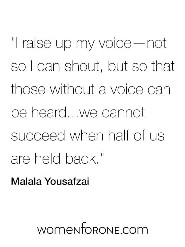 I raise up my voice - not so I can shout, but so that those without a voice can be heard...we cannot succeed when half of us are held back. - Malala Yousafzai