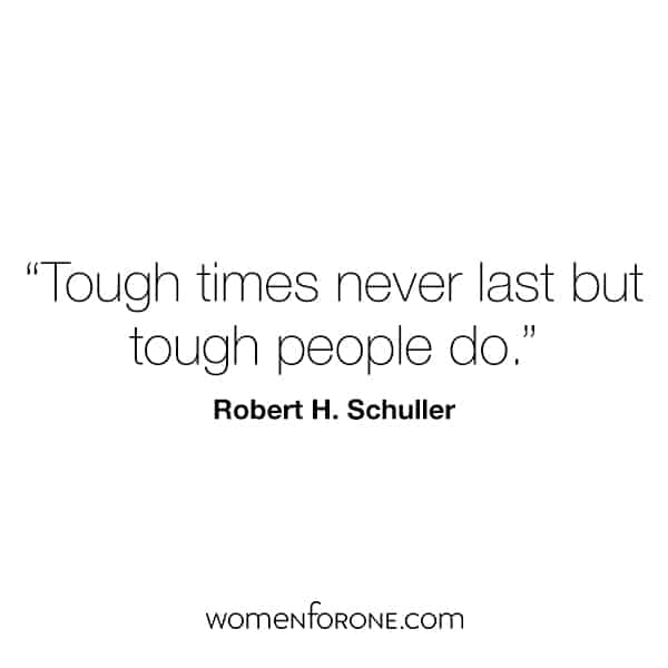 Tough times never last but tough people do. - Robert H. Schuller