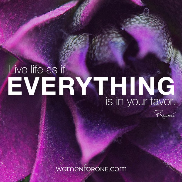 Live life as if everything is in your favor. - Rumi