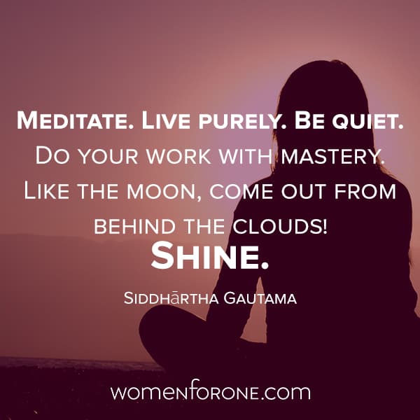 Meditate. Live purely. Be quiet. Do you work with mastery. Like the moon, come out from behind the clouds! Shine. - Siddhartha Gautama