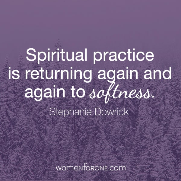 Spiritual practice is returning again and again to softness. - Stephanie Dowrick