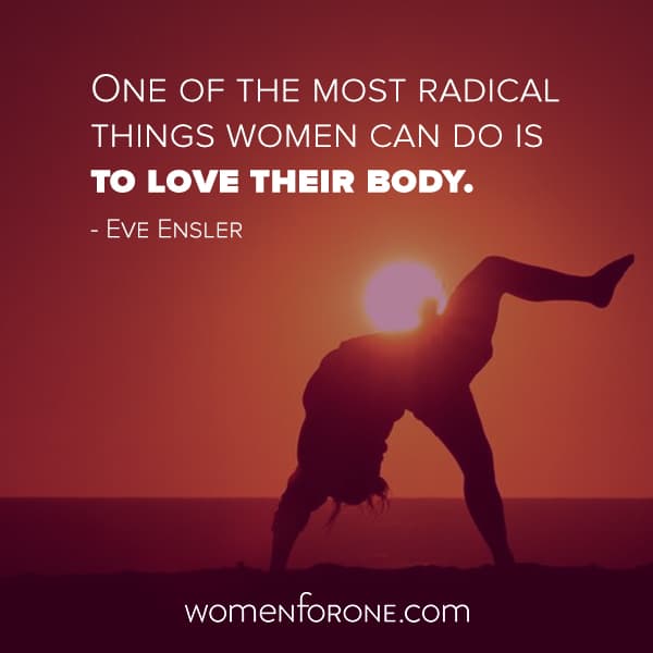 One of the most radical things women can do is to love their body. Eve Ensler