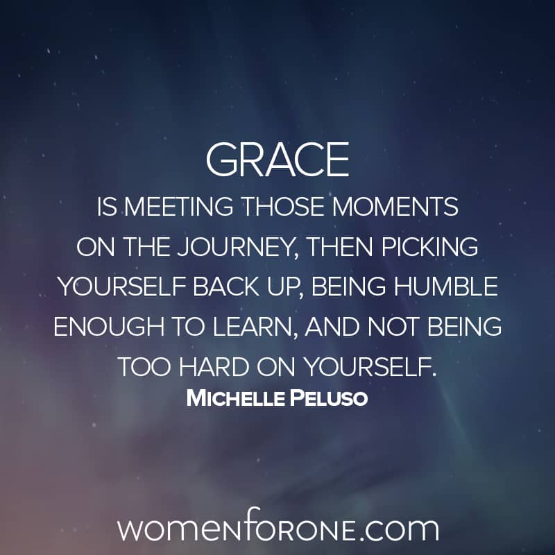 Grace is meeting those moments on the journey, then picking yourself back up, being humble enough to learn, and not being too hard on yourself. Michelle Peluso