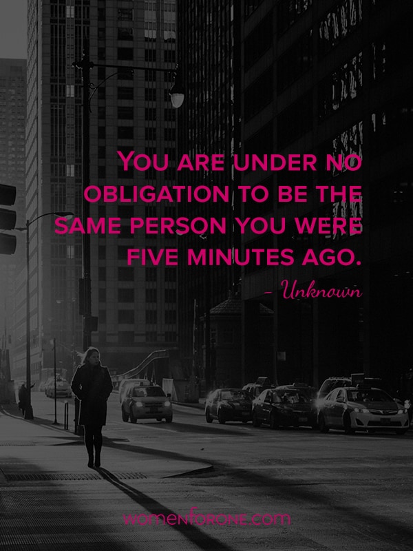 You are under no obligation to be the same person you were five minutes ago. Unknown