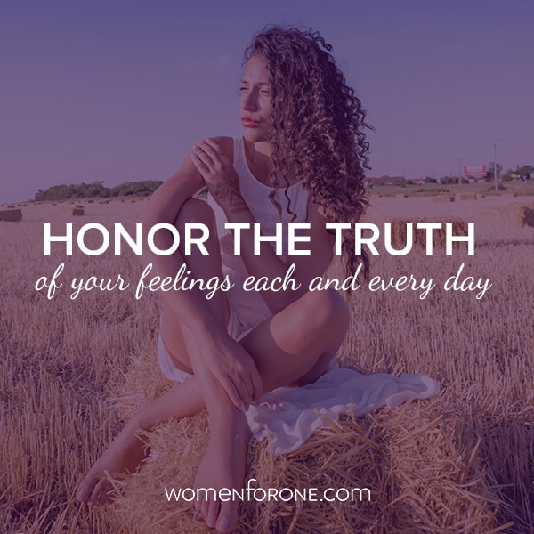 Honor the truth and your feelings each and every day.