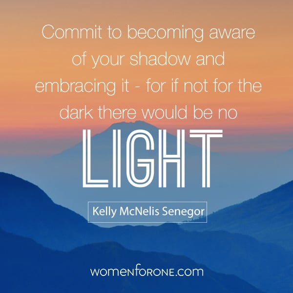 Commit to becoming aware of your shadow and embracing it - for if not for the dark there would be no light. Kelly McNelis Senegor
