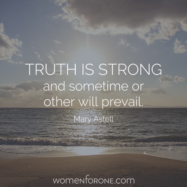 Truth is strong and sometime or other will prevail. Mary Astell
