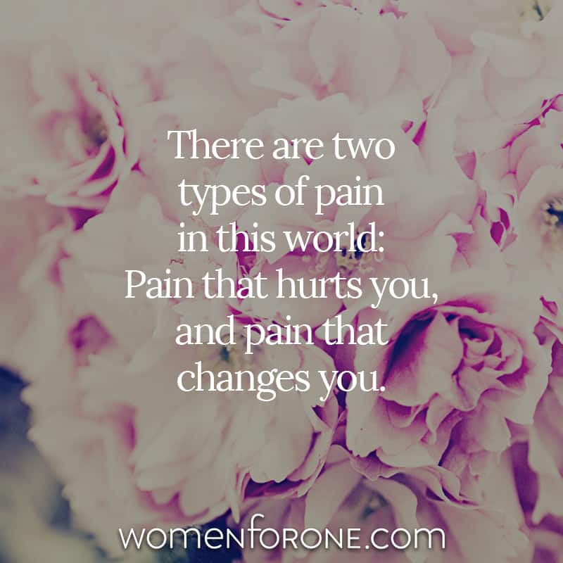 There are two types of pain in this world: Pain that hurts you, and pain that changes you.