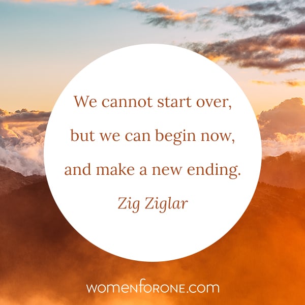 WE cannot start over, but we can begin now, and make a new ending. Zig Ziglar