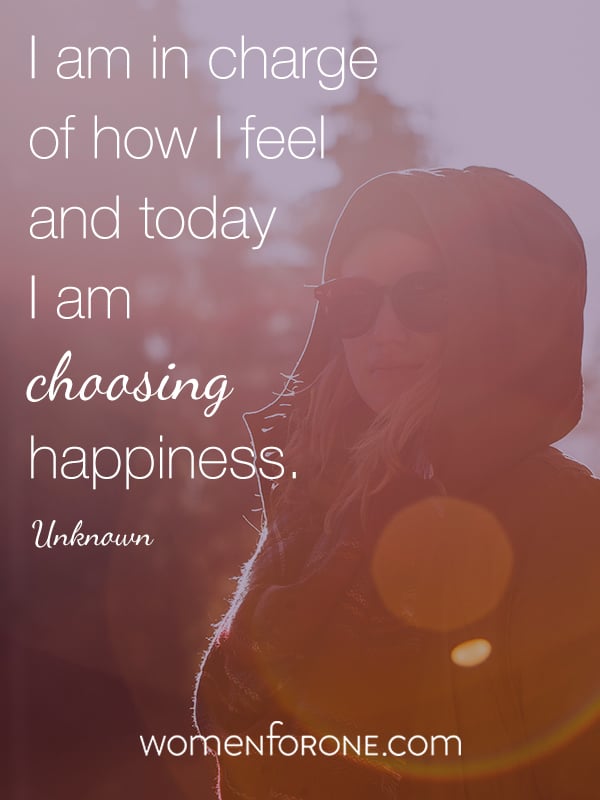 I am in charge of how I feel and today I am choosing happiness. Unknown