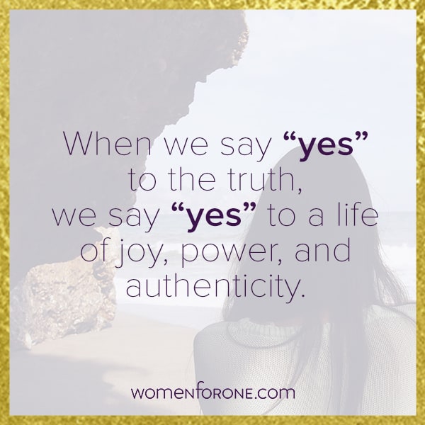 When we say "yes" to the truth, we say "yes" to a life of joy, power, and authenticity.