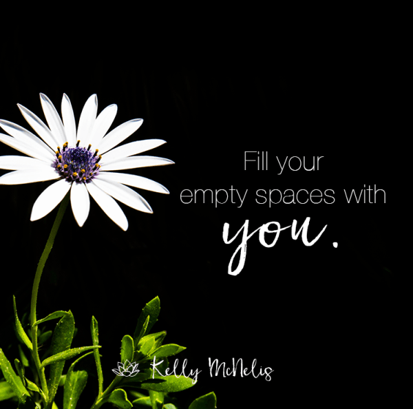 Fill your empty spaces with you.