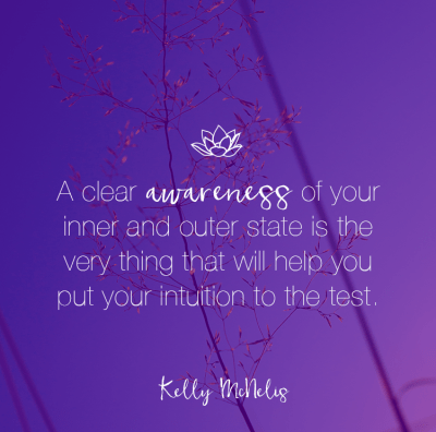 A clear awareness of your inner and outer state is the very thing that will help you put your intuition to the test.