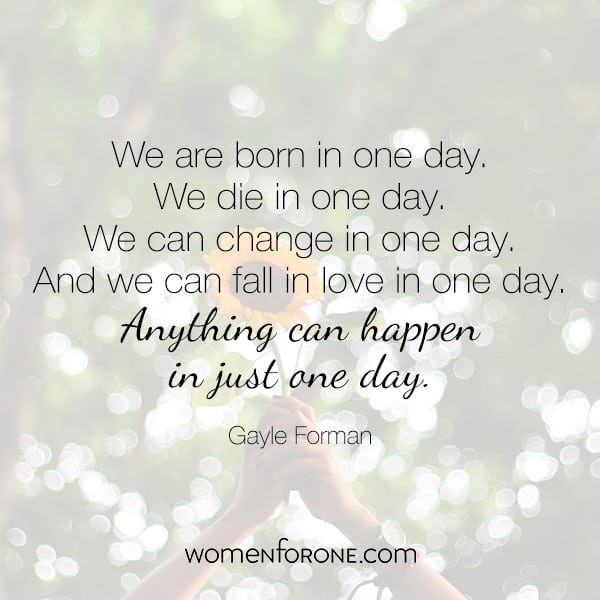 We are born in one day. We die in one day. And we can fall in love in one day. Anything can happen in just one day.