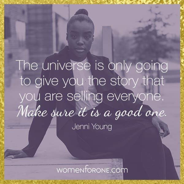 The universe is only going to give you the story that you are selling everyone. Make sure it is a good one.