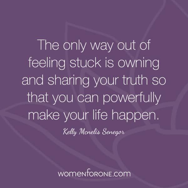 The only way out of feeling stuck is owning and sharing your truth so that you can powerfully make your life happen.