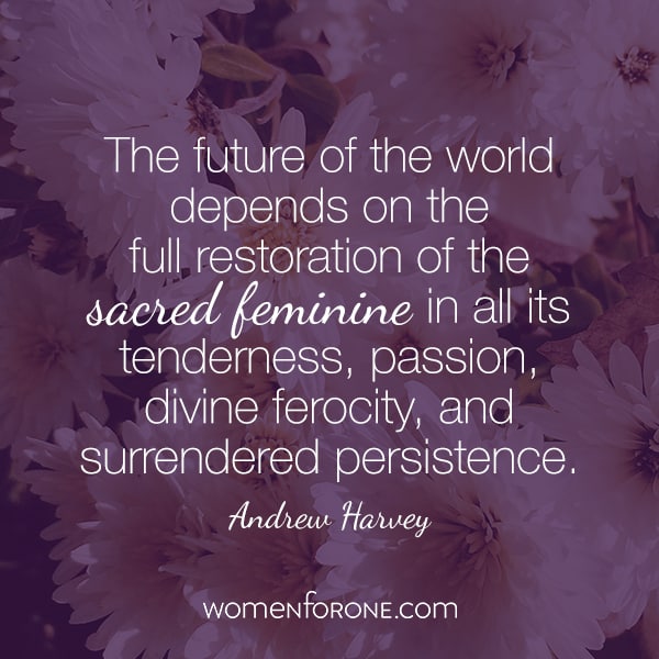 The future of the world depends on the full restoration of the sacred feminine in all its tenderness, passion, divine ferocity, and surrendered persistence.