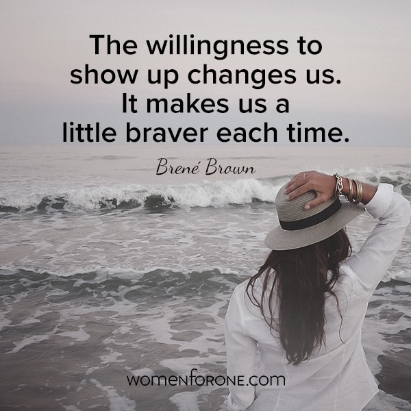 The willingness to show up changes us. It makes us a little braver each time.