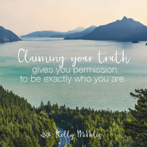 Claiming your truth gives you permission to be exactly who you are.