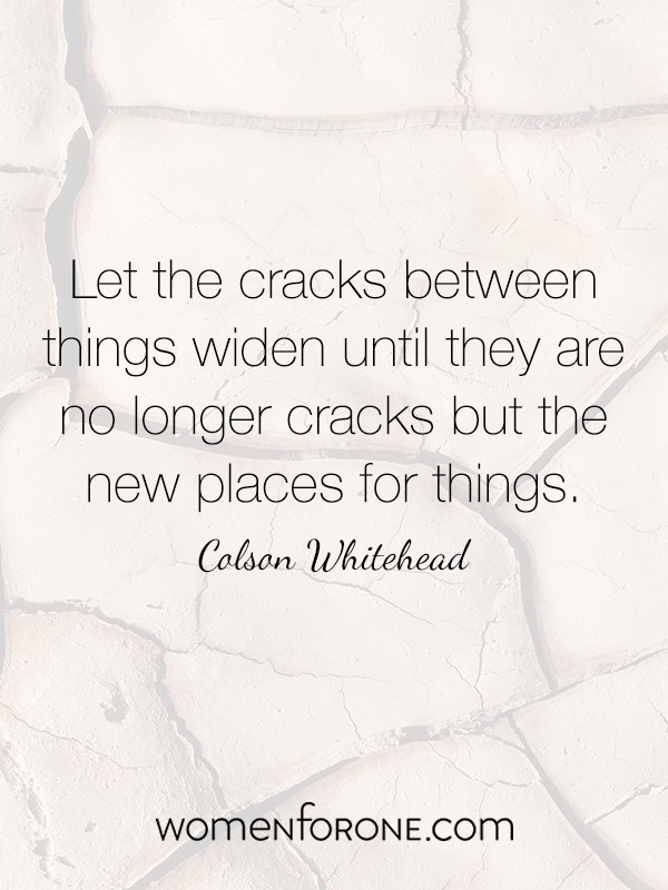 Let the cracks between things widen until they are no longer cracks but the new places for things.