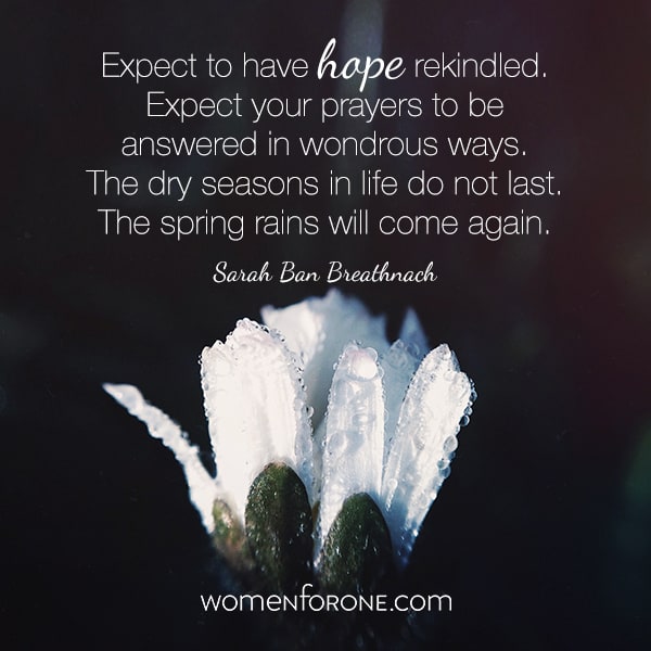 Expected to have hope rekindled. Expected your prayers to be answered in wondrous ways. The dry seasons in life do not last. The spring rains will come again.