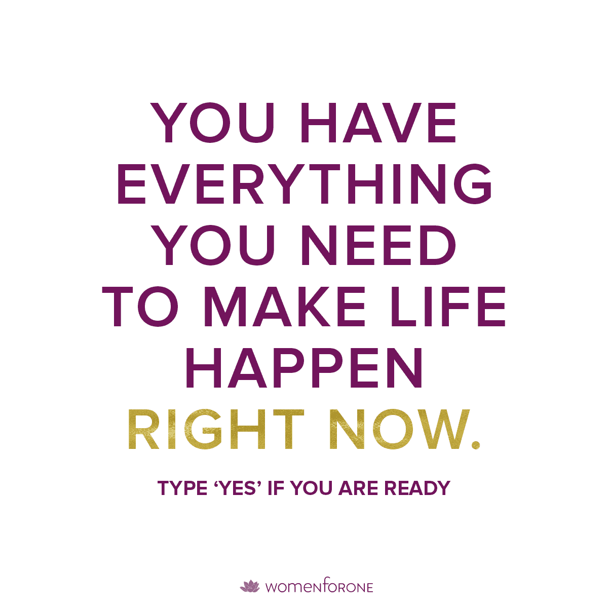 You have everything you need to make life happen right now.