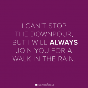 I can't stop the downpour, but I will always join you for a walk in the rain.
