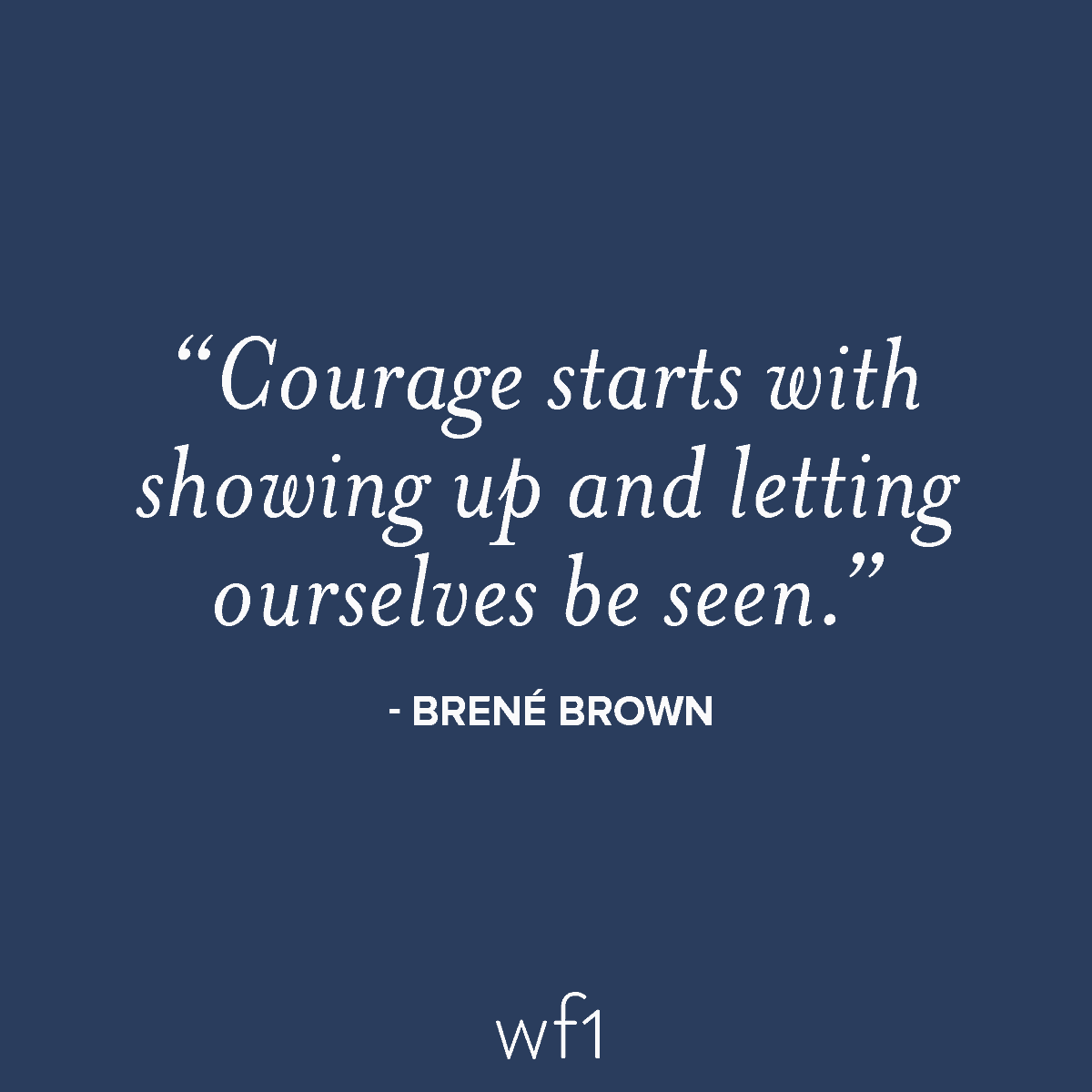 Courage starts with showing up and letting ourselves be seen. - Brene Brown