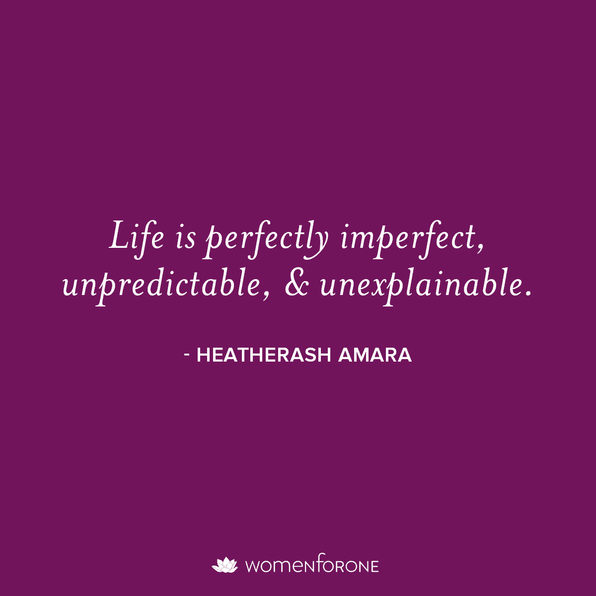 “The truth is simple: Life is perfectly imperfect, unpredictable, and unexplainable.” - Heatherash Amara