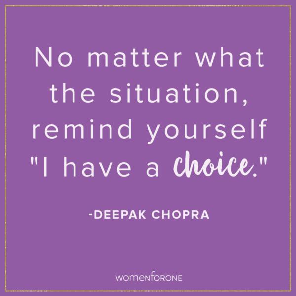No matter what the situation, remind yourself "I have a choice". -Deepak Chopra