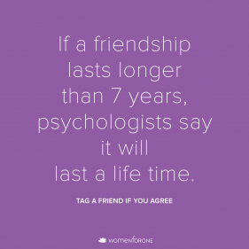 If a friendship last longer than 7 years, psychologists say it will last a life time. 