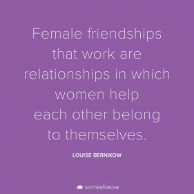 Female friendships that work are relationships in which women help each other belong to themselves. –Louise Bernikow friendship quote