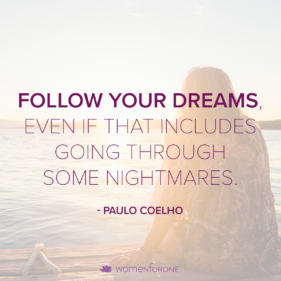 Follow your dreams, even if that includes going through some nightmares. -Paulo Coelho