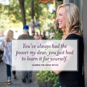 You've always had the power my dear, you just had to learn it for yourself. -Glenda The Good Witch