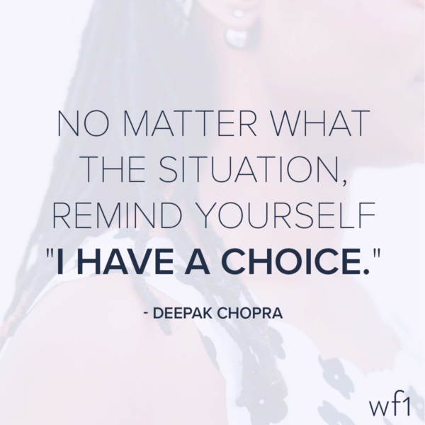 No matter what the situation, remind yourself "I have a choice." -Deepak Chopra