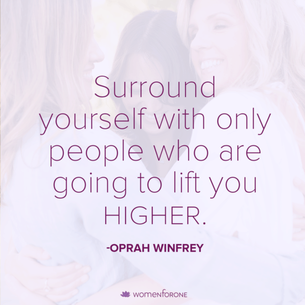 Surround yourself with only people who are going to lift you higher. -Oprah Winfrey