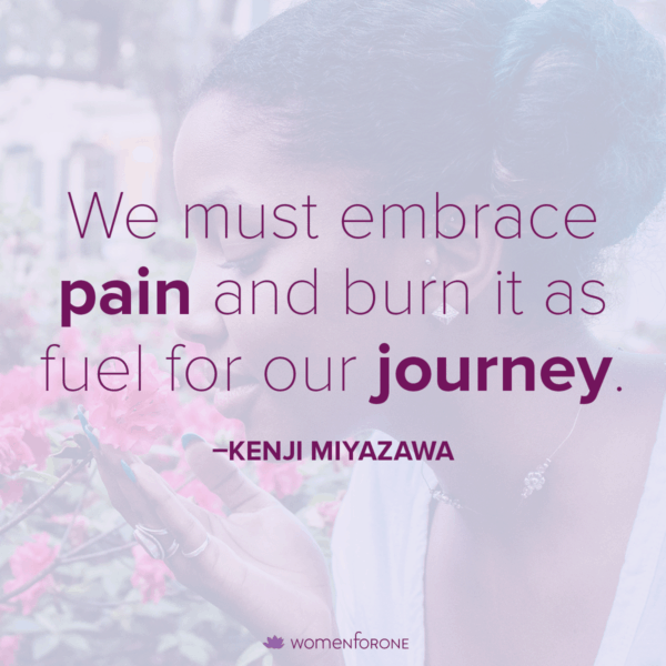 We must embrace pain and burn it as fuel for our journey. -Kenji Miyazawa