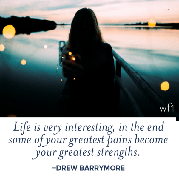 Life is very interesting, in the end some of your greatest pains become your greatest strengths. -Drew Barrymore