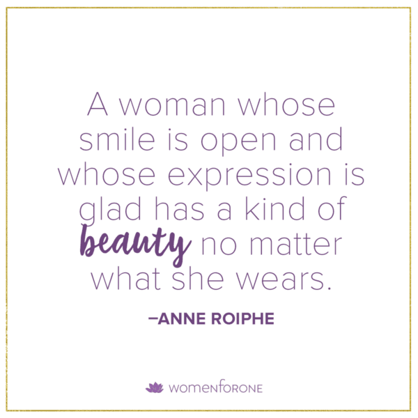 A woman whose smile is open and whose expression is glad has a kind of beauty no matter what she wears. -Anne Roiphe