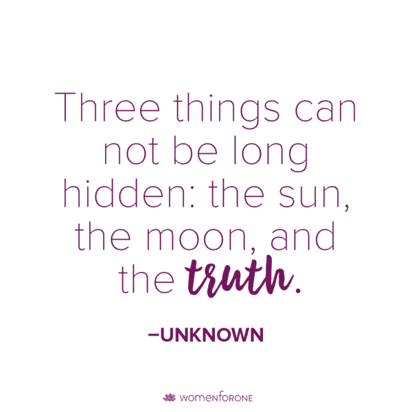 Three things can not be long hidden: the sun, the moon, and the truth. –Unknown
